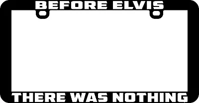 Before Elvis There Was Nothing License Plate Frame • $6.99