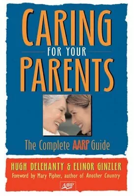 CARING FOR YOUR PARENTS: THE COMPLETE AARP GUIDE By Hugh Delehanty & NEW • $20.95