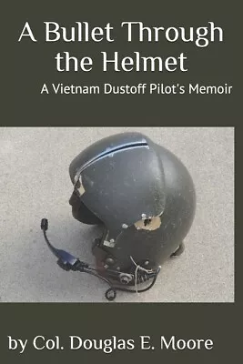 A Bullet Through The Helmet: A Vietnam Dustoff Pilot's Memoir • $16.28