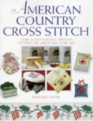 American Country Cross Stitch: Over 40 Delightful D... By Wood Dorothy Hardback • £3.01
