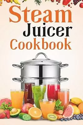 Steam Juicer Cookbook: Recipes For Beginners To Make Perfect And Fresh Juice Ve • $16.16