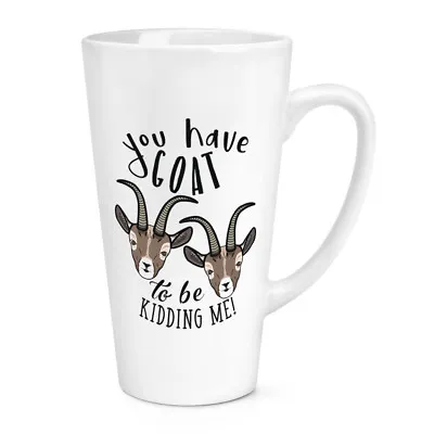 £12.99 • Buy You Have Goat To Be Kidding Me 17oz Large Latte Mug Cup - Funny Animal Got Joke