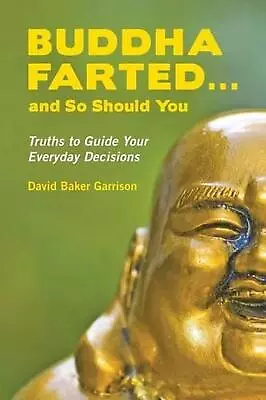 Buddha Farted...and So Should You: Truths To Guide Your Everyday Decisions By Da • $15.11