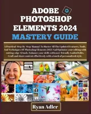 Ryan Adler Adobe Photoshop Elements 2024 Mastery Guide (Paperback) • $55.77