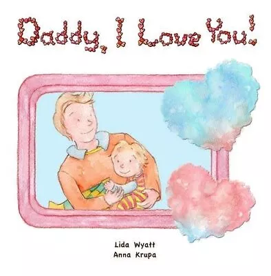 Daddy I Love You!: Both Dad And Child ... Wyatt Lida • £8