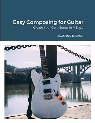 Easy Composing For Guitar: Create Your Own Songs In A Snap By Xavier Ray Jeffers • $34.94