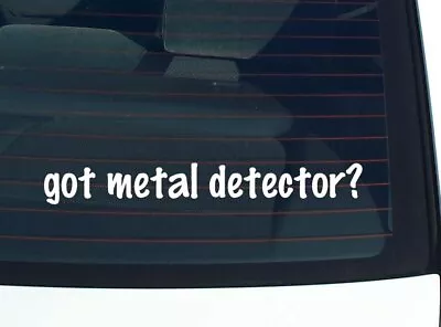 Got Metal Detector? CAR DECAL BUMPER STICKER VINYL FUNNY JOKE WINDOW • $2.61