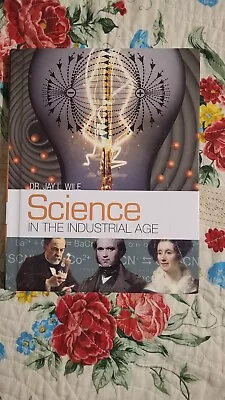 Science In The Industrial Age - Dr Jay L. Wile (2017 - Hardcover) • $10