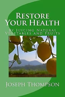 Restore Your Health By Juicing Natural Vegetables Fruits By Thompson Js Joseph O • $24.87