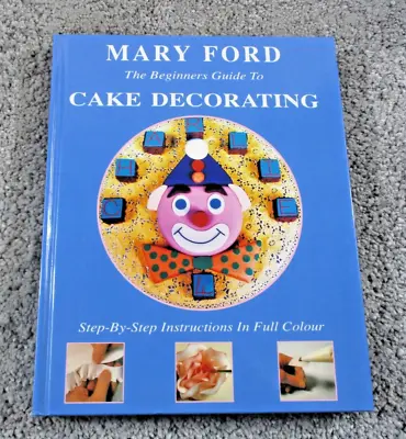 The Beginner's Guide To Cake Decorating - Mary Ford - Hardback 1992 Step By Step • $16
