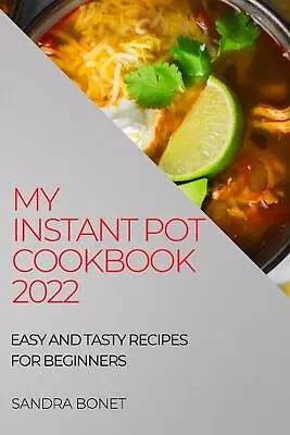 My Instant Pot Cookbook 2022: Easy And Tasty Recipes For Beginners By Sandra Bon • $23.05