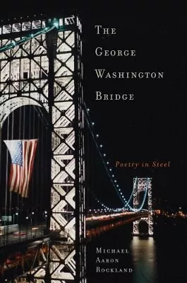 THE GEORGE WASHINGTON BRIDGE: POETRY IN STEEL By Michael Aaron Rockland **Mint** • $14.95