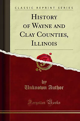 History Of Wayne And Clay Counties Illinois (Classic Reprint) • $28.15