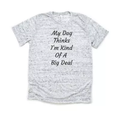 My Dog Thinks I'm Kind Of A Big Deal - Bella And Canvas White Shirt - Size L • $22.99