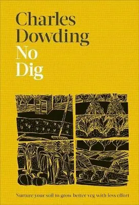 No Dig: Nurture Your Soil To Grow Better Veg With Less Effort By Charles Dowding • £21.08