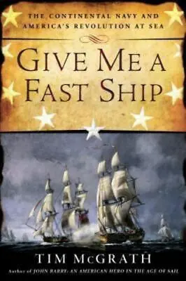 Give Me A Fast Ship : The Continental Navy And America's Revolution At Sea By... • $9.99