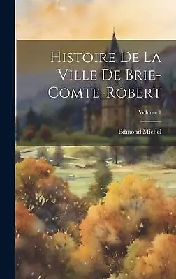 Histoire De La Ville De Brie-Comte-Robert; Volume 1 By Edmond Michel Hardcover B • $71.72