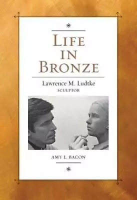 Life In Bronze: Lawrence M. Ludtke Sculptor (Joe And Betty Moore Texas A - GOOD • $7.94