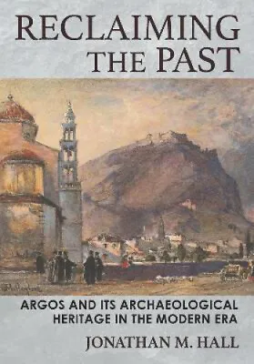 $127 • Buy Reclaiming The Past: Argos And Its Archaeological Heritage In The Modern Era