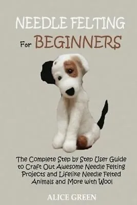 Needle Felting For Beginners The Complete Step By Step User Gui... 9781952597428 • £14.99