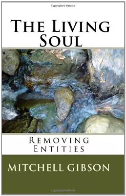 THE LIVING SOUL: REMOVING ENTITIES By Mitchell Earl Gibson **BRAND NEW** • $37.95