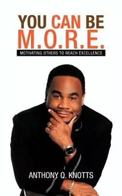 You Can Be M.O.R.E.: Motivating Others To Reach Excellence By Anthony Q Knotts • $16.69