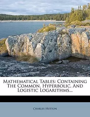 Mathematical Tables Containing The Common Hyperbolic And Logistic Logarithms... • £4.20