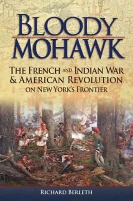 Bloody Mohawk: The French And Indian War & American Revolution On New York's Fro • $13.31