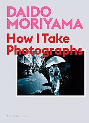 Daido Moriyama: How I Take Photographs By Takeshi Nakamoto Daido Moriyama (Paper • £13.88