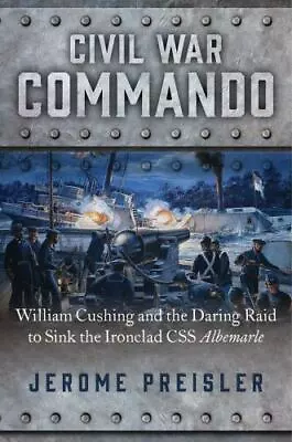 Civil War Commando: William Cushing And The Daring Raid To Sink The Ironclad CS • $8.39