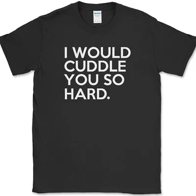 I Would Cuddle You So Hard T-Shirt Funny Hug Humor Joke Gift Novelty Tee • $13.98