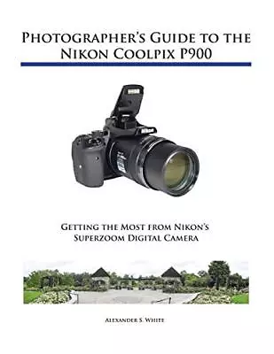 Photographer's Guide To The Nikon Coolpix P900 By White Alexander S. Book The • £33.99