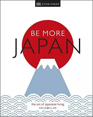 Be More Japan: The Art Of Japanese Living By DK Eyewitness Book The Cheap Fast • £8.99