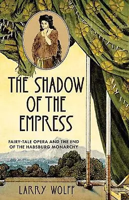The Shadow Of The Empress: Fairy-Tale Opera And The End Of The Habsburg Monarchy • $101.81
