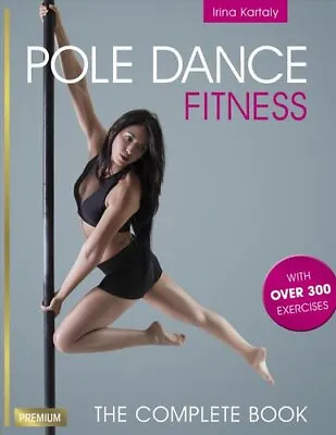 Pole Dance Fitness The Complete Book By Irina Kartaly 9781782551263 | Brand New • £21.99