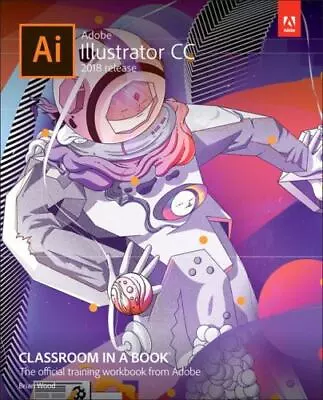 Adobe Illustrator CC Classroom In A Book (2018 Release) By Wood Brian • $42.72