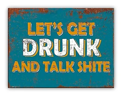  Lets Get Drunk And Talk Shite  Funny Drinking Metal Sign Garden Bar ManCave Pub • £4.99