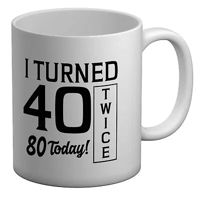 I Turned 40 Twice 80th Birthday Funny White 11oz Mug Cup • £6.99