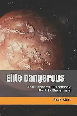 Elite Dangerous - The Unofficial Handbook: Part 1: Beginners By Adams Alex M. • $49.16