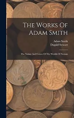 The Works Of Adam Smith: The Nature And Causes Of The Wealth Of Nations By Adam  • $112.34
