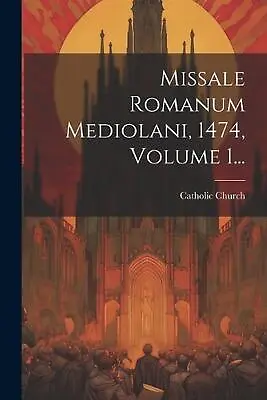 Missale Romanum Mediolani 1474 Volume 1... By Catholic Church Paperback Book • $38.32