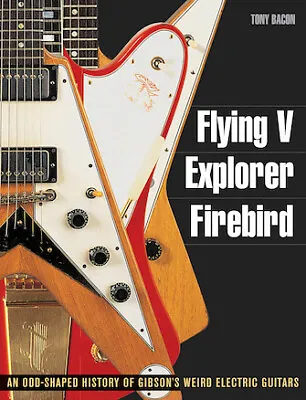Flying V Explorer Firebird An Odd-Shaped History Of Gibson's Weird Electric Gu • $42.33