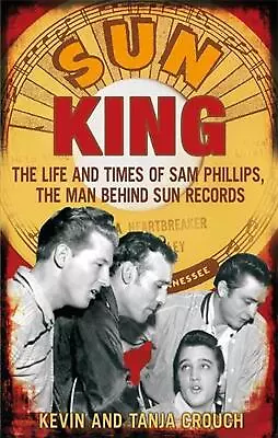 Sun King: The Life And Times Of Sam Phillips The Man Behind Sun Records By Kevi • $24.02