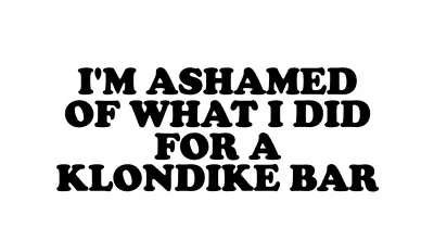 I'm Ashamed Of What I Did For A Klondike Funny Car Truck Suv Vinyl Sticker Decal • $3.25