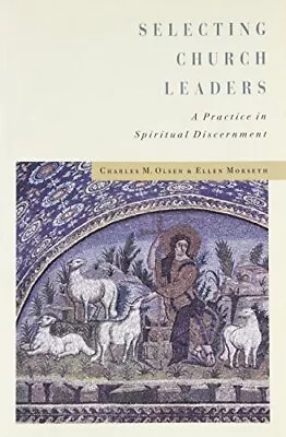SELECTING CHURCH LEADERS: A PRACTICE IN SPIRITUAL By Charles M. Olsen & Ellen • $20.95