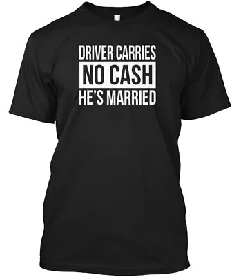 Driver Carries No Cash He's Married T-Shirt Made In The USA Size S To 5XL • $21.97