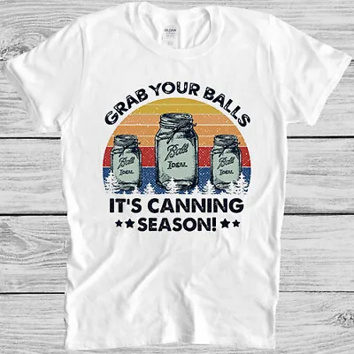 Grab Your Balls It's Canning Season Funny Novelty Parody Gift Tee T Shirt 4025 • £6.35