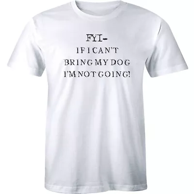 FYI If I Can't Bring My Dog I'm Not Going Funny Meme Puppy Men's T-shirt Tee • $12.99