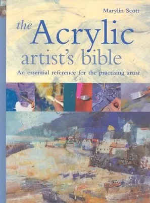 The Acrylic Artist's Bible: The Essential Reference... By Marilyn Scott Hardback • £3.90