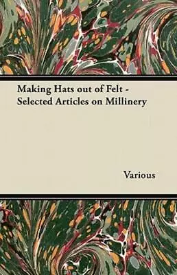Making Hats Out Of Felt - Selected Articles On Millinery • $33.70